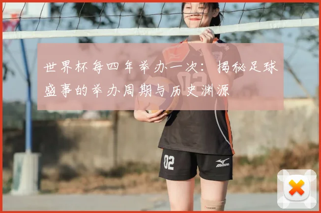 世界杯每四年举办一次：揭秘足球盛事的举办周期与历史渊源