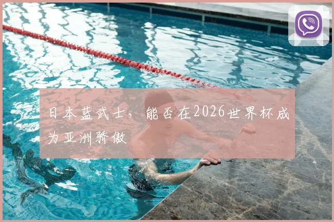 日本蓝武士,能否在2026世界杯成为亚洲骄傲