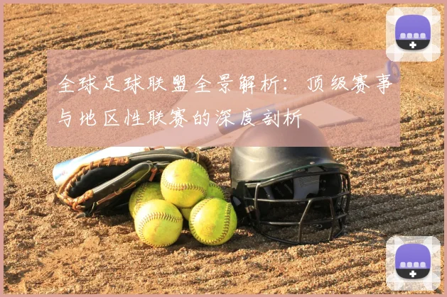 全球足球联盟全景解析:顶级赛事与地区性联赛的深度剖析