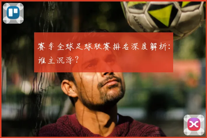 赛季全球足球联赛排名深度解析：谁主沉浮？