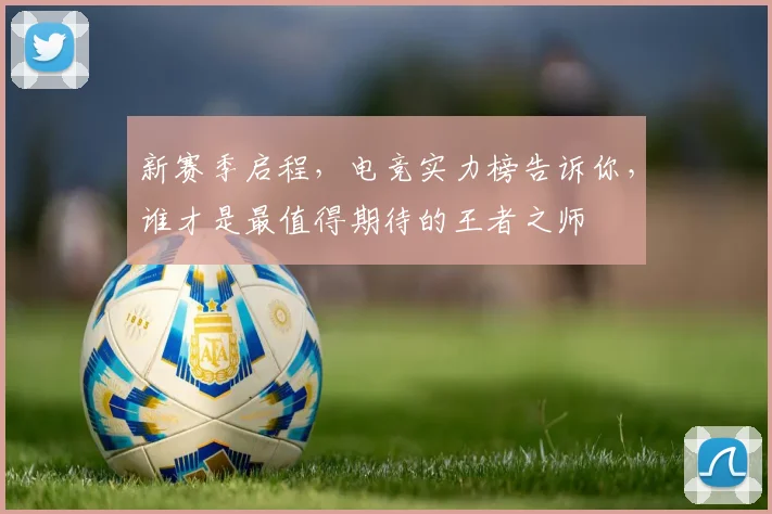 新赛季启程，电竞实力榜告诉你，谁才是最值得期待的王者之师