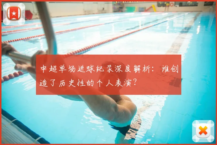 中超单场进球纪录深度解析：谁创造了历史性的个人表演？