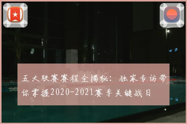 五大联赛赛程全揭秘:独家专访带你掌握2020-2021赛季关键战日