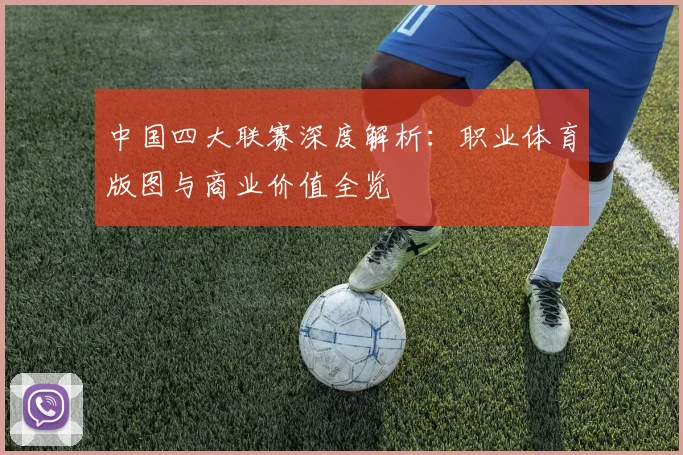 中国四大联赛深度解析:职业体育版图与商业价值全览